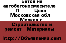 Бетон на автобетоносмесителе M-250 B20 П5 F250 › Цена ­ 210 - Московская обл., Москва г. Строительство и ремонт » Материалы   